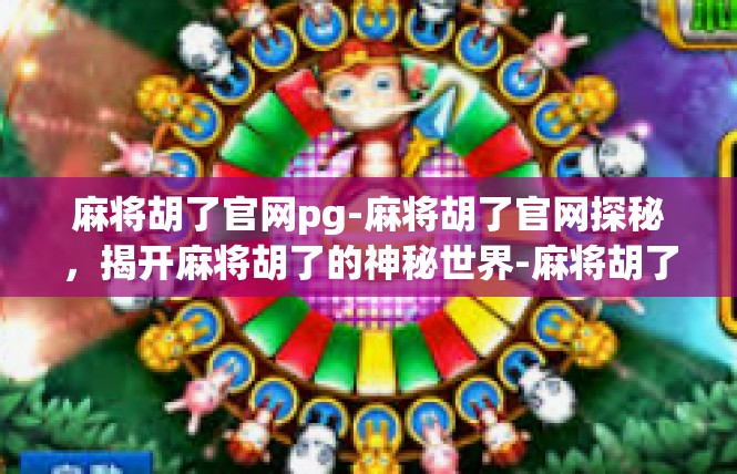 麻将胡了官网pg-麻将胡了官网探秘，揭开麻将胡了的神秘世界-麻将胡了官网pg