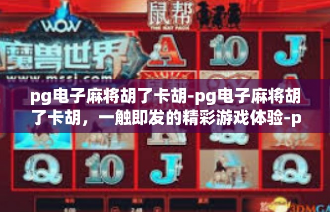 pg电子麻将胡了卡胡-pg电子麻将胡了卡胡，一触即发的精彩游戏体验-pg电子麻将胡了卡胡