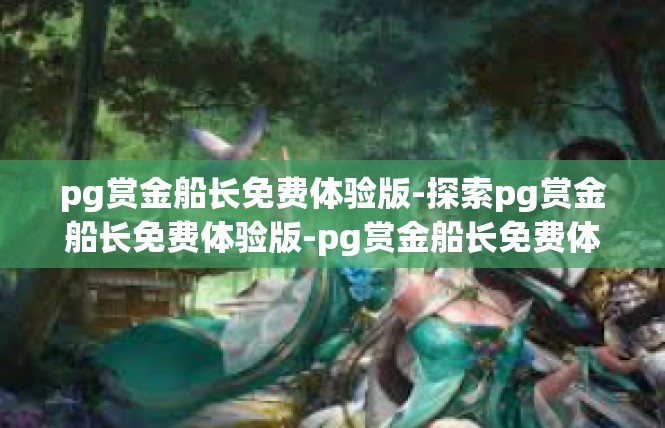 pg赏金船长免费体验版-探索pg赏金船长免费体验版-pg赏金船长免费体验版