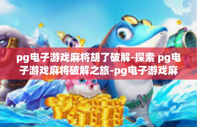 pg电子游戏麻将胡了破解-探索 pg电子游戏麻将破解之旅-pg电子游戏麻将胡了破解