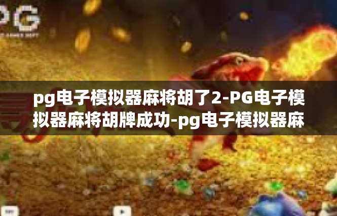 pg电子模拟器麻将胡了2-PG电子模拟器麻将胡牌成功-pg电子模拟器麻将胡了2