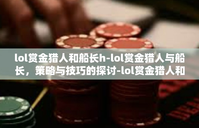 lol赏金猎人和船长h-lol赏金猎人与船长，策略与技巧的探讨-lol赏金猎人和船长h