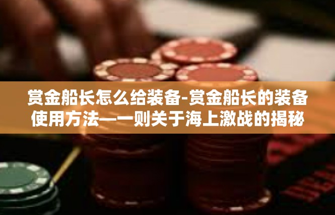 赏金船长怎么给装备-赏金船长的装备使用方法—一则关于海上激战的揭秘-赏金船长怎么给装备