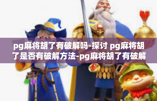 pg麻将胡了有破解吗-探讨 pg麻将胡了是否有破解方法-pg麻将胡了有破解吗