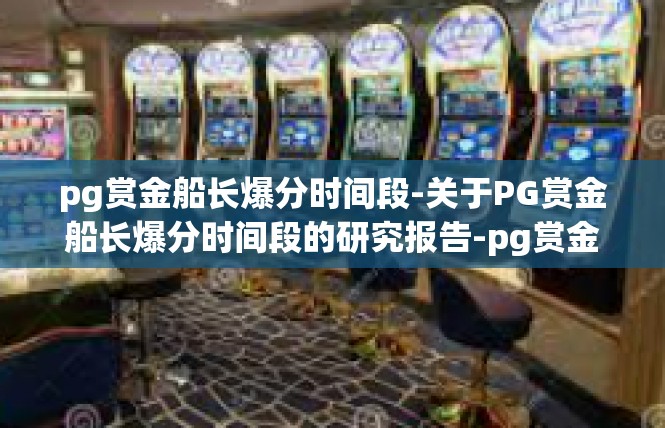 pg赏金船长爆分时间段-关于PG赏金船长爆分时间段的研究报告-pg赏金船长爆分时间段