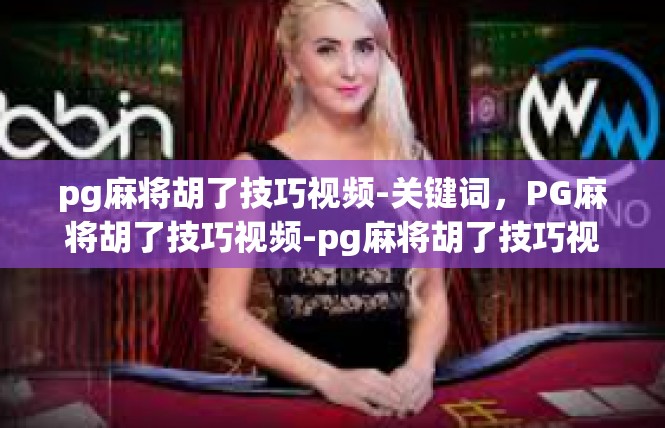 pg麻将胡了技巧视频-关键词，PG麻将胡了技巧视频-pg麻将胡了技巧视频