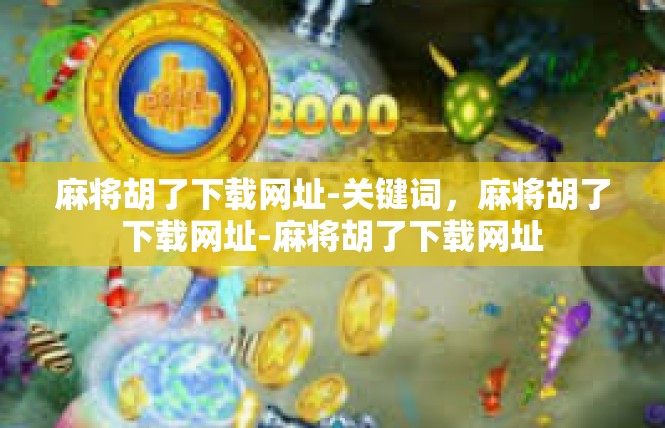 麻将胡了下载网址-关键词，麻将胡了下载网址-麻将胡了下载网址