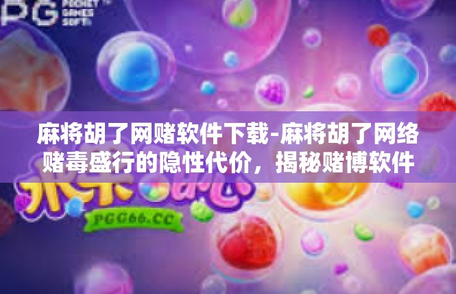 麻将胡了网赌软件下载-麻将胡了网络赌毒盛行的隐性代价，揭秘赌博软件的下载和诱导行为-麻将胡了网赌软件下载