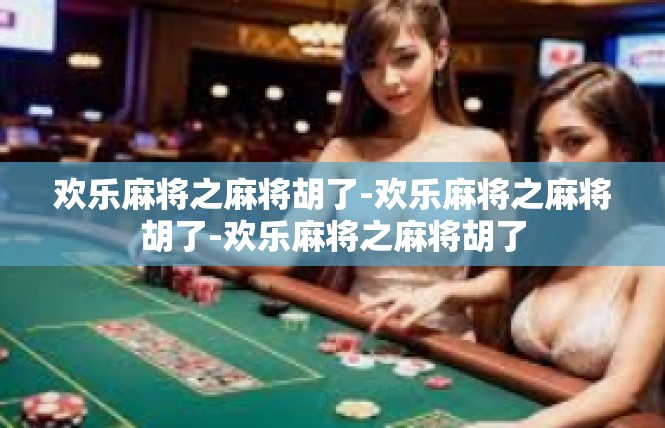 欢乐麻将之麻将胡了-欢乐麻将之麻将胡了-欢乐麻将之麻将胡了