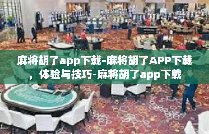 麻将胡了app下载-麻将胡了APP下载，体验与技巧-麻将胡了app下载