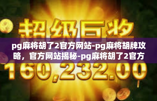 pg麻将胡了2官方网站-pg麻将胡牌攻略，官方网站揭秘-pg麻将胡了2官方网站