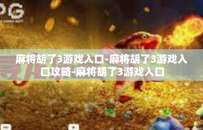 麻将胡了3游戏入口-麻将胡了3游戏入口攻略-麻将胡了3游戏入口