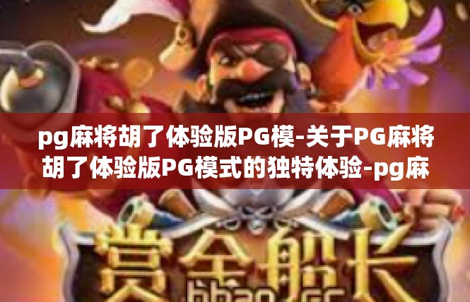 pg麻将胡了体验版PG模-关于PG麻将胡了体验版PG模式的独特体验-pg麻将胡了体验版PG模