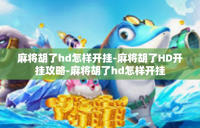 麻将胡了hd怎样开挂-麻将胡了HD开挂攻略-麻将胡了hd怎样开挂