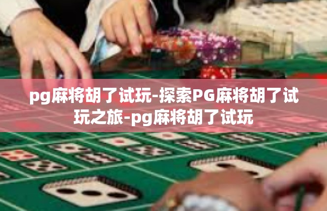 pg麻将胡了试玩-探索PG麻将胡了试玩之旅-pg麻将胡了试玩