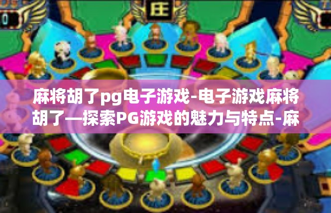 麻将胡了pg电子游戏-电子游戏麻将胡了—探索PG游戏的魅力与特点-麻将胡了pg电子游戏