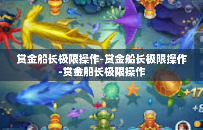 赏金船长极限操作-赏金船长极限操作-赏金船长极限操作