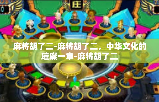 麻将胡了二-麻将胡了二，中华文化的璀璨一章-麻将胡了二