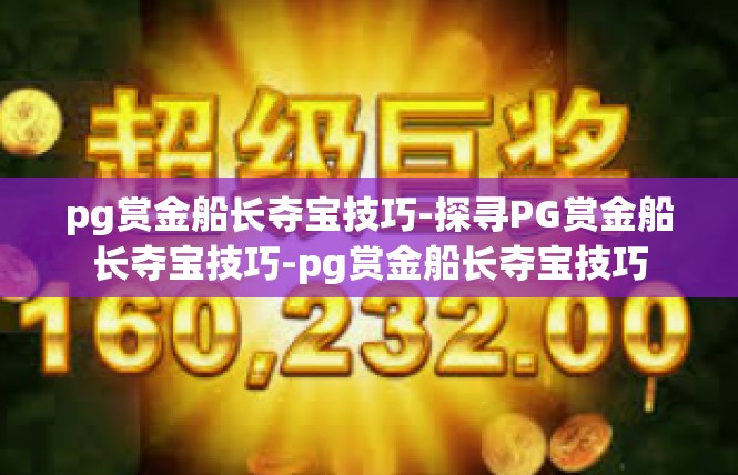 pg赏金船长夺宝技巧-探寻PG赏金船长夺宝技巧-pg赏金船长夺宝技巧