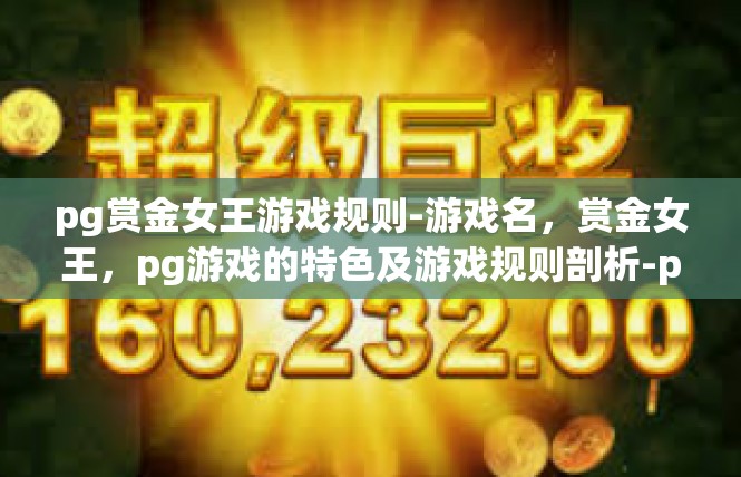 pg赏金女王游戏规则-游戏名，赏金女王，pg游戏的特色及游戏规则剖析-pg赏金女王游戏规则