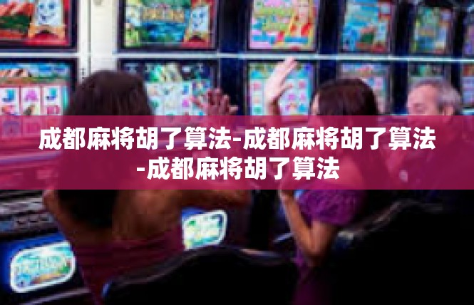 成都麻将胡了算法-成都麻将胡了算法-成都麻将胡了算法