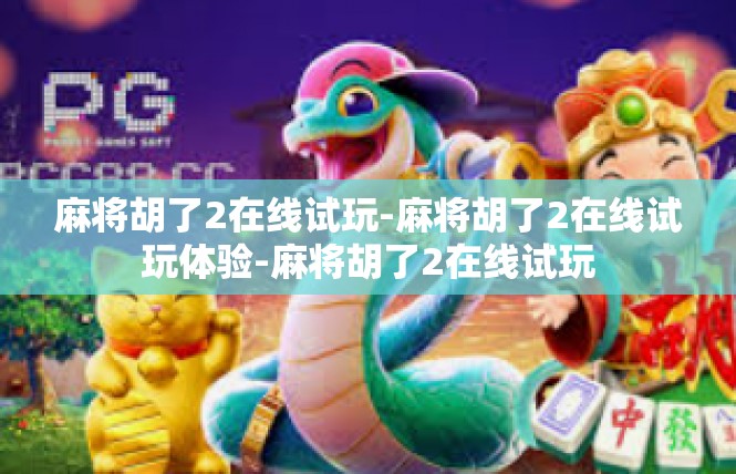 麻将胡了2在线试玩-麻将胡了2在线试玩体验-麻将胡了2在线试玩