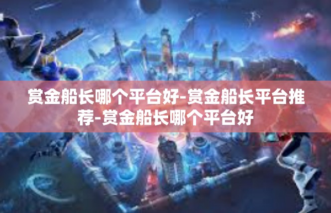 赏金船长哪个平台好-赏金船长平台推荐-赏金船长哪个平台好