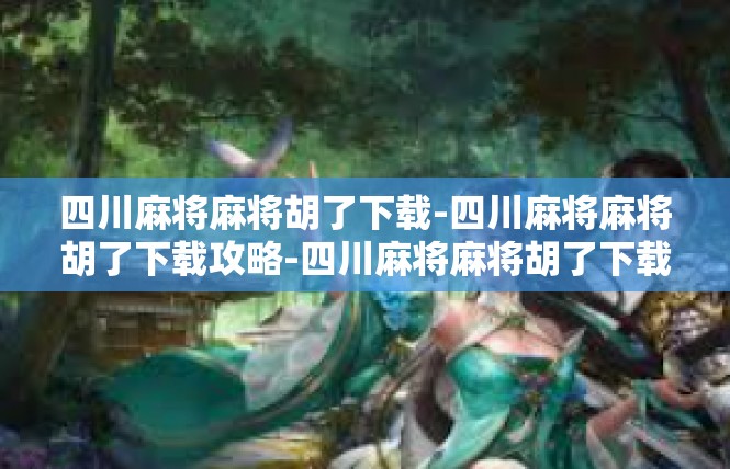 四川麻将麻将胡了下载-四川麻将麻将胡了下载攻略-四川麻将麻将胡了下载