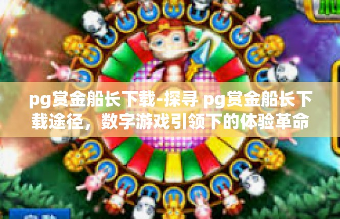 pg赏金船长下载-探寻 pg赏金船长下载途径，数字游戏引领下的体验革命-pg赏金船长下载