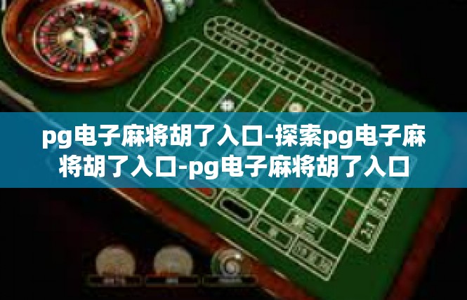 pg电子麻将胡了入口-探索pg电子麻将胡了入口-pg电子麻将胡了入口