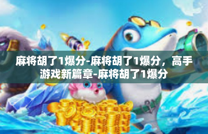 麻将胡了1爆分-麻将胡了1爆分，高手游戏新篇章-麻将胡了1爆分