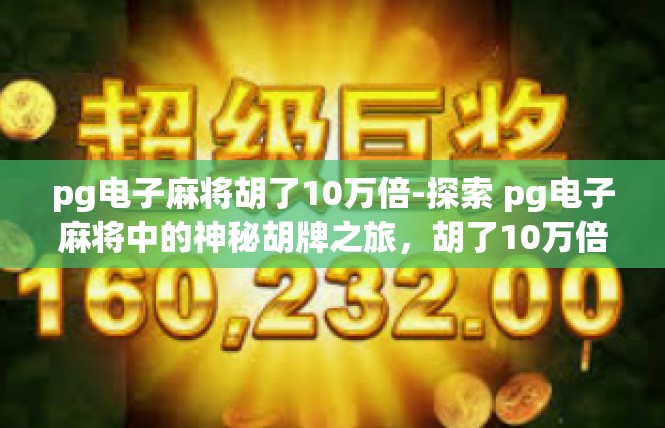 pg电子麻将胡了10万倍-探索 pg电子麻将中的神秘胡牌之旅，胡了10万倍的传奇体验-pg电子麻将胡了10万倍
