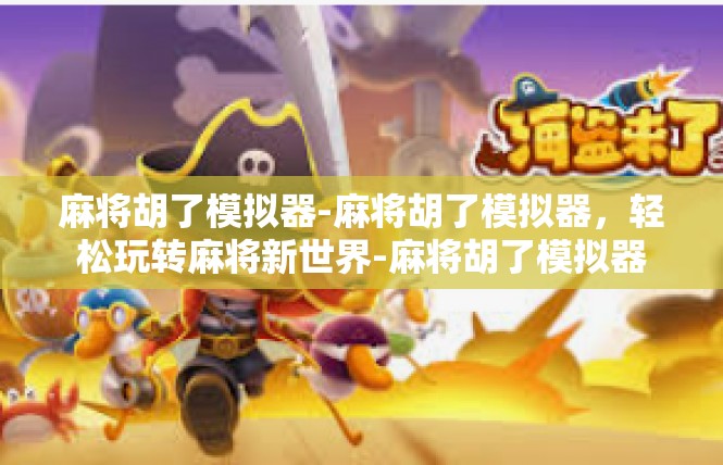 麻将胡了模拟器-麻将胡了模拟器，轻松玩转麻将新世界-麻将胡了模拟器