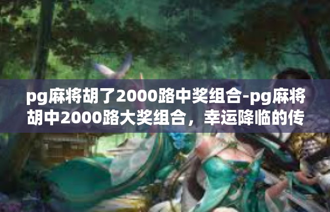 pg麻将胡了2000路中奖组合-pg麻将胡中2000路大奖组合，幸运降临的传奇之旅-pg麻将胡了2000路中奖组合