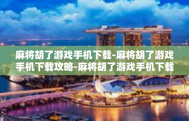 麻将胡了游戏手机下载-麻将胡了游戏手机下载攻略-麻将胡了游戏手机下载