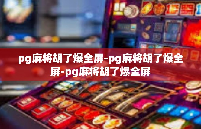 pg麻将胡了爆全屏-pg麻将胡了爆全屏-pg麻将胡了爆全屏