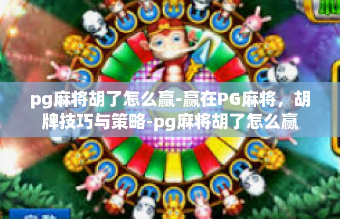 pg麻将胡了怎么赢-赢在PG麻将，胡牌技巧与策略-pg麻将胡了怎么赢