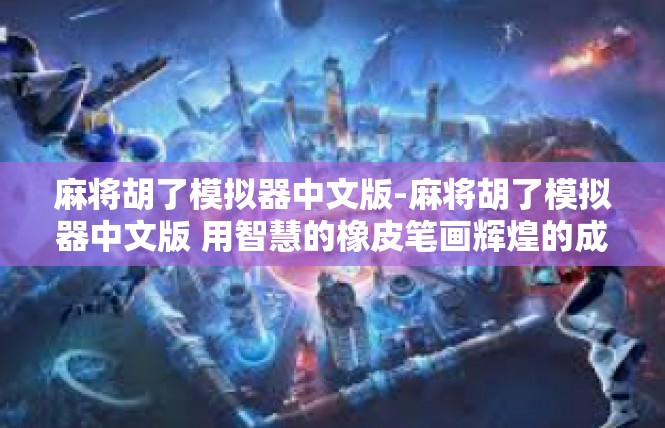 麻将胡了模拟器中文版-麻将胡了模拟器中文版 用智慧的橡皮笔画辉煌的成功故事-麻将胡了模拟器中文版