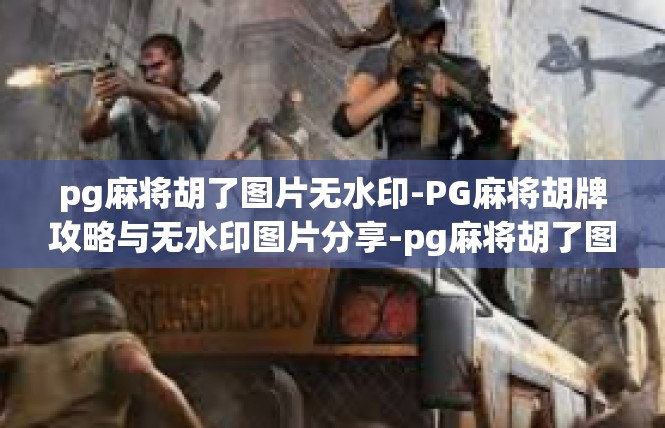 pg麻将胡了图片无水印-PG麻将胡牌攻略与无水印图片分享-pg麻将胡了图片无水印