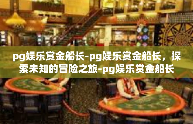 pg娱乐赏金船长-pg娱乐赏金船长，探索未知的冒险之旅-pg娱乐赏金船长