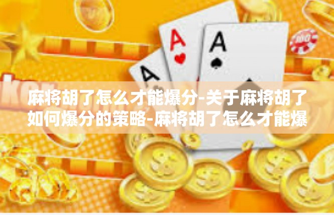 麻将胡了怎么才能爆分-关于麻将胡了如何爆分的策略-麻将胡了怎么才能爆分