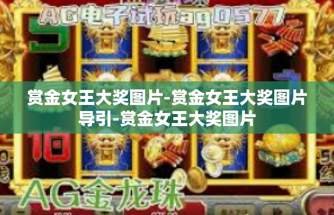 赏金女王大奖图片-赏金女王大奖图片导引-赏金女王大奖图片