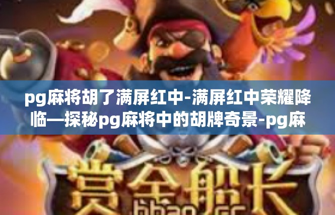 pg麻将胡了满屏红中-满屏红中荣耀降临—探秘pg麻将中的胡牌奇景-pg麻将胡了满屏红中