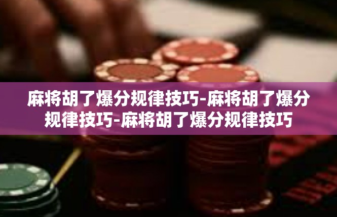 麻将胡了爆分规律技巧-麻将胡了爆分规律技巧-麻将胡了爆分规律技巧