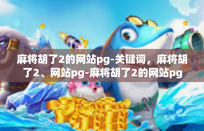 麻将胡了2的网站pg-关键词，麻将胡了2、网站pg-麻将胡了2的网站pg