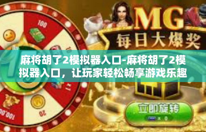 麻将胡了2模拟器入口-麻将胡了2模拟器入口，让玩家轻松畅享游戏乐趣-麻将胡了2模拟器入口