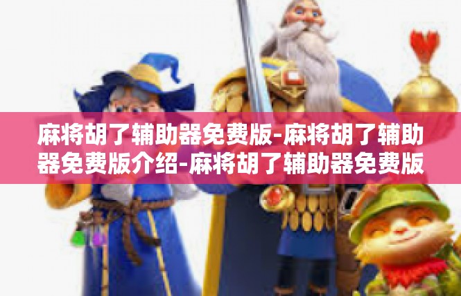 麻将胡了辅助器免费版-麻将胡了辅助器免费版介绍-麻将胡了辅助器免费版
