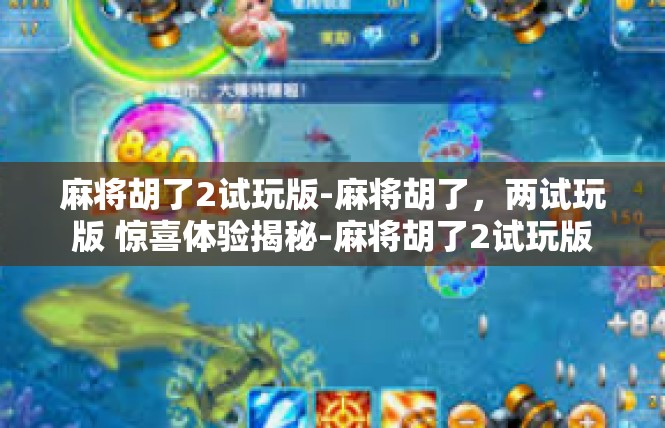 麻将胡了2试玩版-麻将胡了，两试玩版 惊喜体验揭秘-麻将胡了2试玩版
