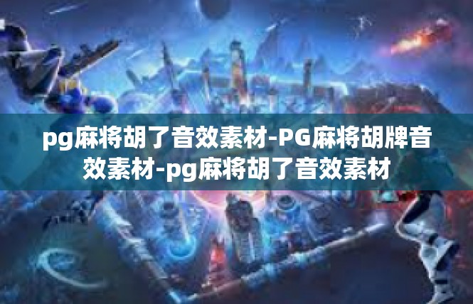pg麻将胡了音效素材-PG麻将胡牌音效素材-pg麻将胡了音效素材