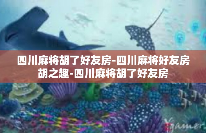 四川麻将胡了好友房-四川麻将好友房胡之趣-四川麻将胡了好友房